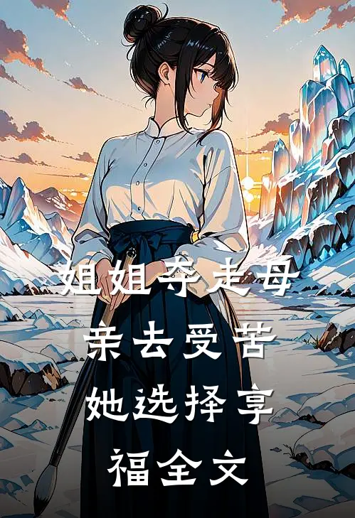 姐姐夺走母亲去受苦，她选择享福全文