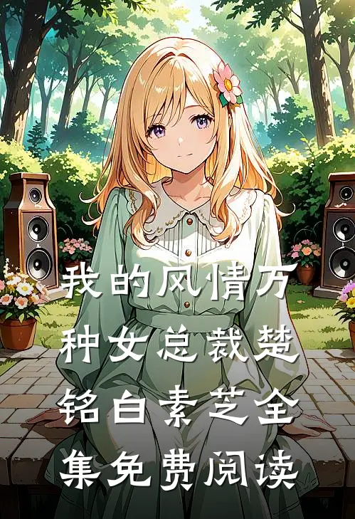 我的风情万种女总裁楚铭白素芝 全集免费阅读