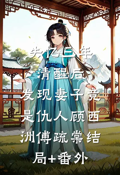 失忆三年清醒后，发现妻子竟是仇人顾西洲傅疏棠结局+番外