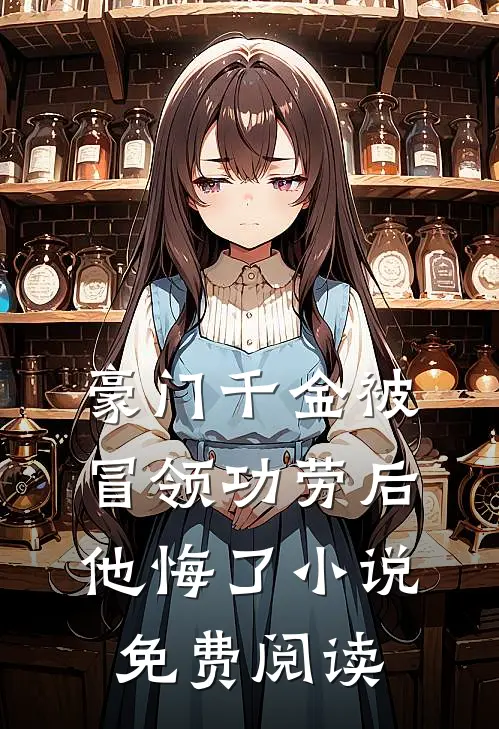 豪门千金被冒领功劳后，他悔了小说免费阅读