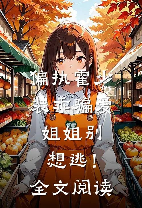 偏执霍少装乖骗爱，姐姐别想逃！全文阅读