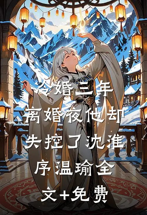 冷婚三年，离婚夜他却失控了沈淮序温瑜全文+免费