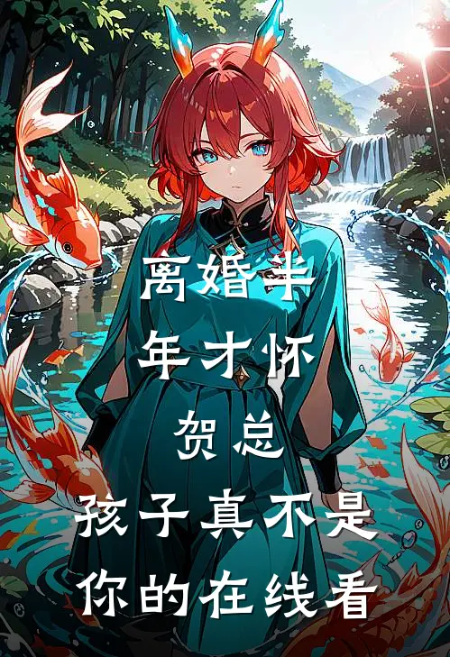 离婚半年才怀，贺总，孩子真不是你的在线看