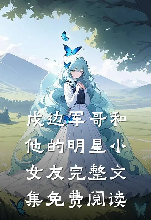 戍边军哥和他的明星小女友完整文集免费阅读
