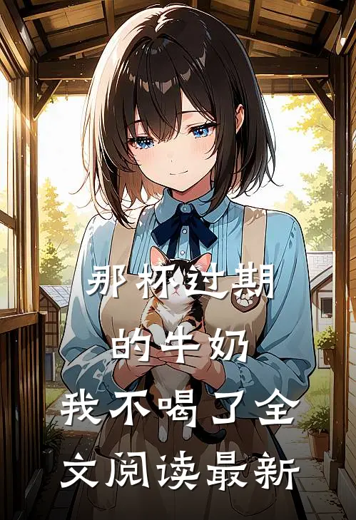 那杯过期的牛奶，我不喝了全文阅读最新