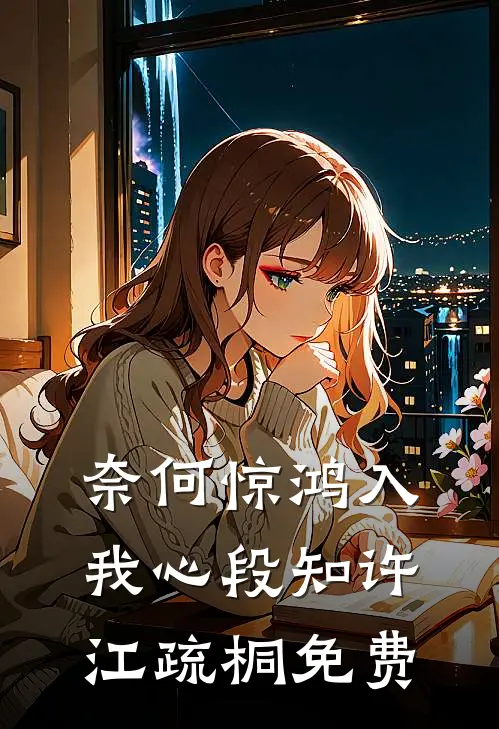 奈何惊鸿入我心段知许江疏桐免费
