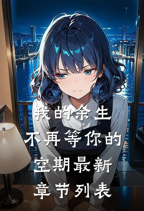 我的余生，不再等你的空期最新章节列表
