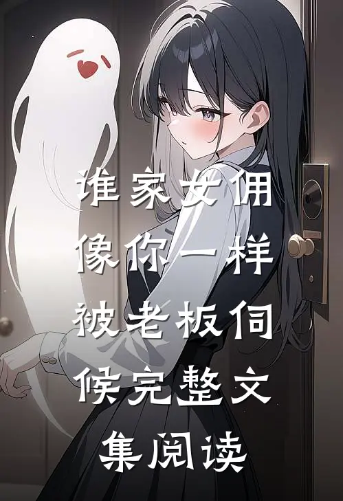 谁家女佣像你一样，被老板伺候完整文集阅读