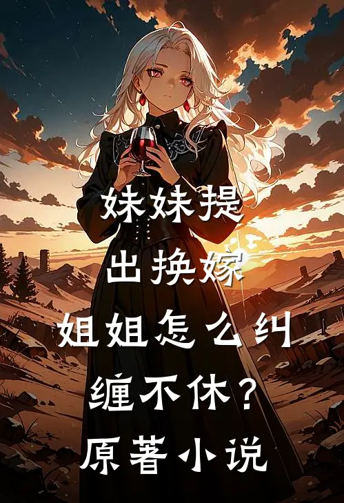 妹妹提出换嫁，姐姐怎么纠缠不休？原著小说