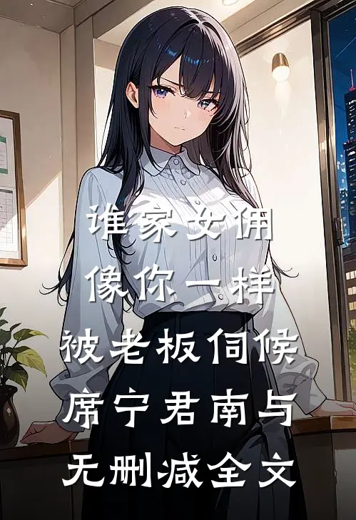 谁家女佣像你一样，被老板伺候席宁君南与无删减全文