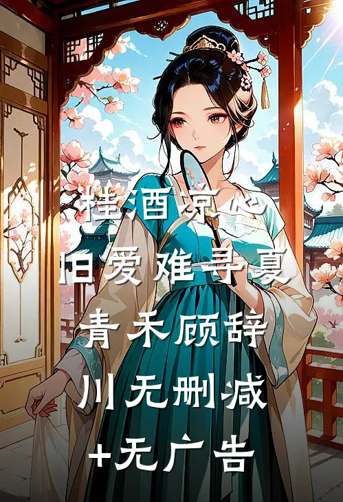 桂酒凉心，旧爱难寻夏青禾顾辞川无删减+无广告