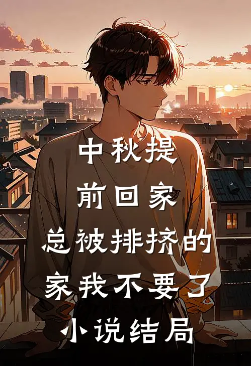 中秋提前回家，总被排挤的家我不要了小说结局