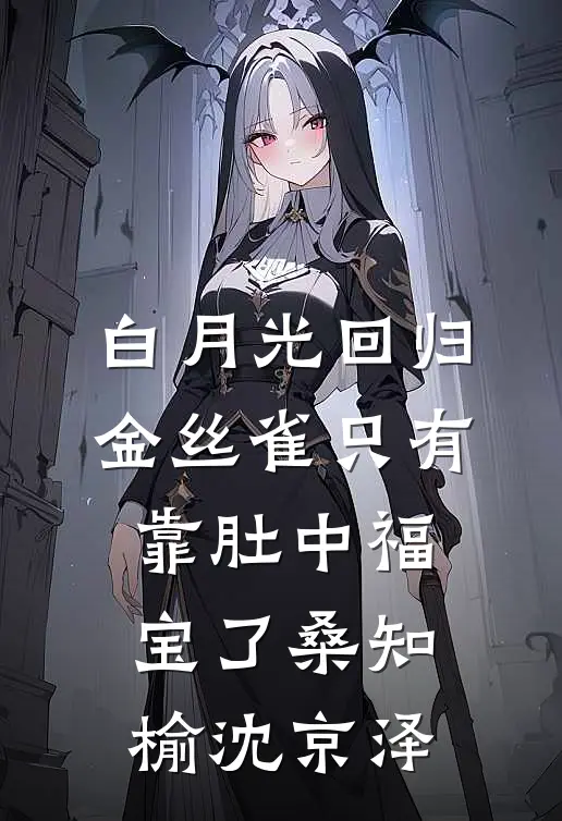 白月光回归，金丝雀只有靠肚中福宝了桑知榆沈京泽