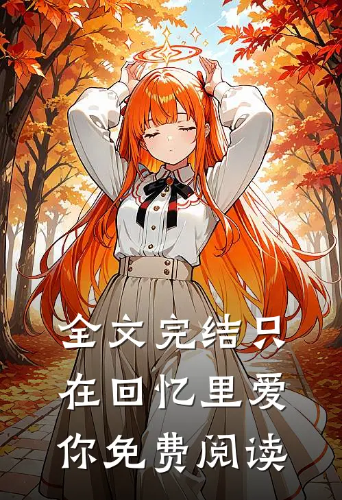 全文完结只在回忆里爱你免费阅读