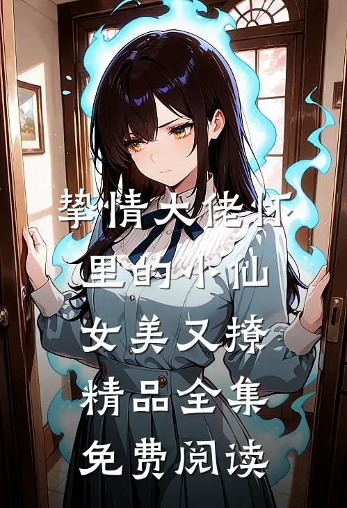 挚情大佬怀里的小仙女美又撩精品全集免费阅读