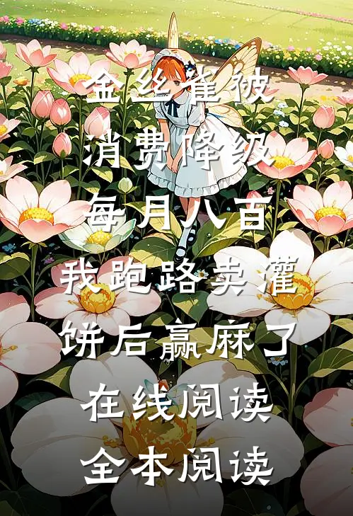金丝雀被消费降级每月八百，我跑路卖灌饼后赢麻了在线阅读全本阅读