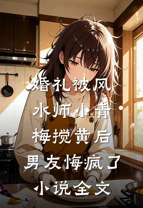 婚礼被风水师小青梅搅黄后，男友悔疯了小说全文