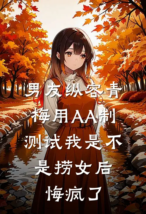 男友纵容青梅用AA制测试我是不是捞女后，悔疯了