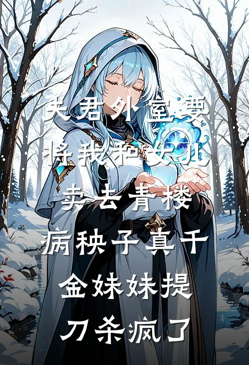 夫君外室要将我和女儿卖去青楼，病秧子真千金妹妹提刀杀疯了