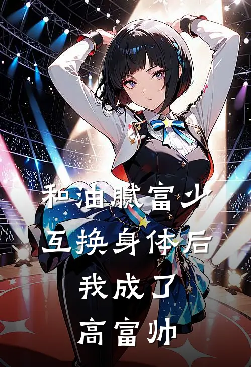 和油腻富少互换身体后，我成了高富帅
