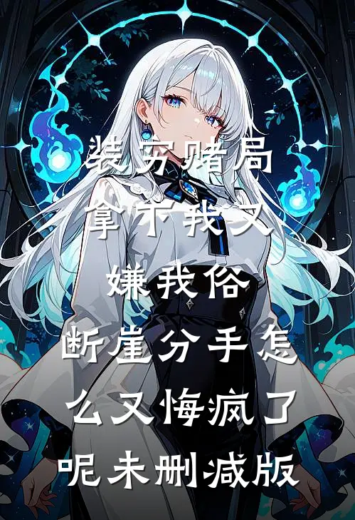 装穷赌局拿下我又嫌我俗，断崖分手怎么又悔疯了呢未删减版