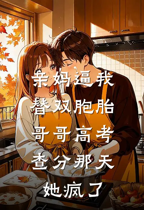 亲妈逼我替双胞胎哥哥高考，查分那天她疯了