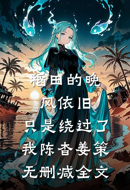 稻田的晚风依旧，只是绕过了我陈杳姜策无删减全文