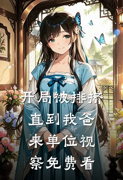 开局被排挤，直到我爸来单位视察免费看