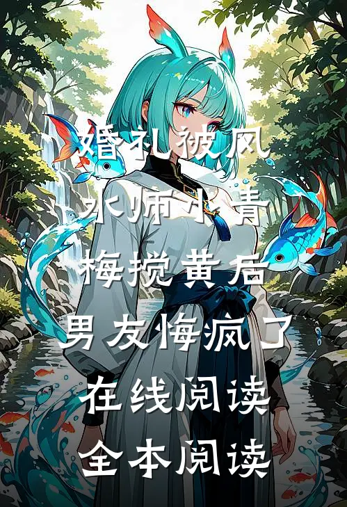 婚礼被风水师小青梅搅黄后，男友悔疯了在线阅读全本阅读