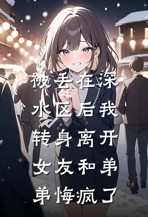 被丢在深水区后我转身离开，女友和弟弟悔疯了