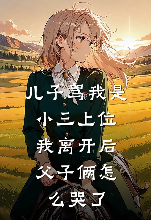 儿子骂我是小三上位,我离开后父子俩怎么哭了呢