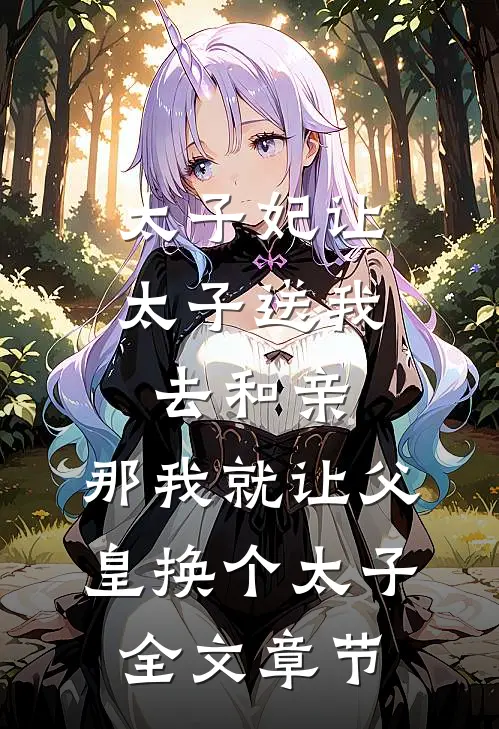 太子妃让太子送我去和亲，那我就让父皇换个太子全文章节