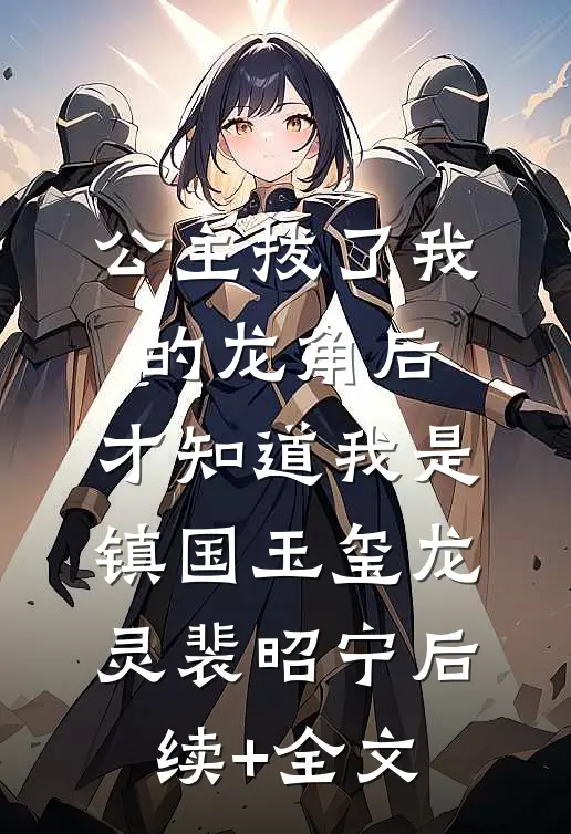公主拔了我的龙角后，才知道我是镇国玉玺龙灵裴昭宁后续+全文