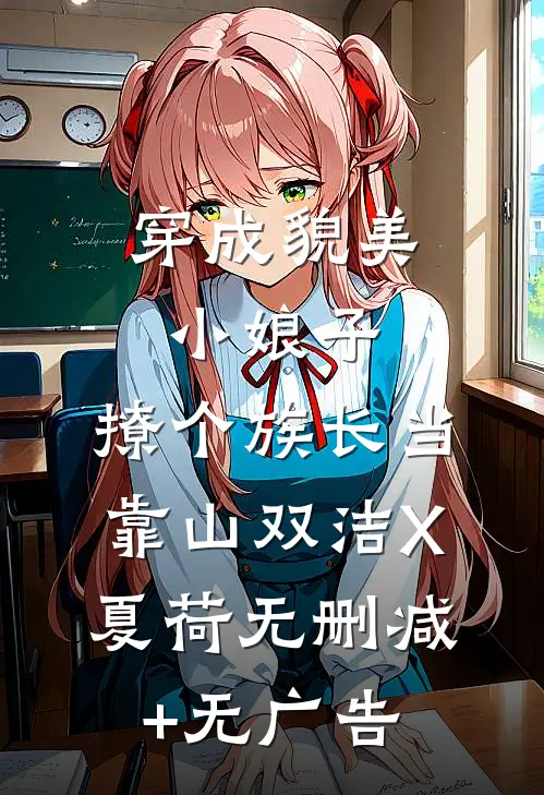 穿成貌美小娘子，撩个族长当靠山双洁X夏荷无删减+无广告