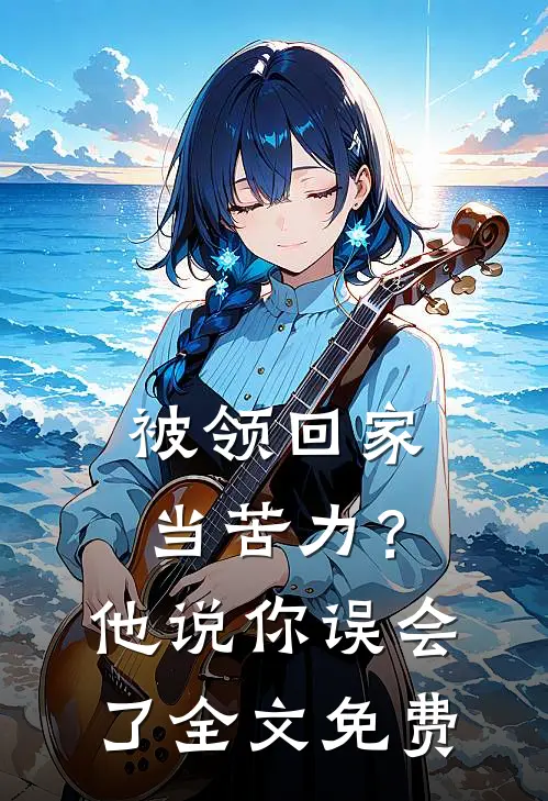 被领回家当苦力？他说：你误会了全文免费