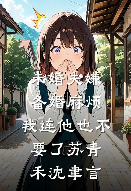 未婚夫嫌备婚麻烦，我连他也不要了苏青禾沈聿言