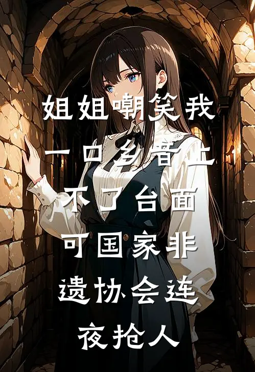 姐姐嘲笑我一口乡音上不了台面，可国家非遗协会连夜抢人