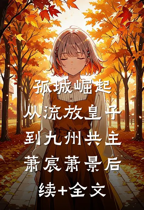 孤城崛起：从流放皇子到九州共主萧宸萧景后续+全文
