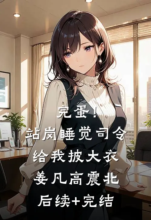完蛋！站岗睡觉，司令给我披大衣姜凡高震北后续+完结