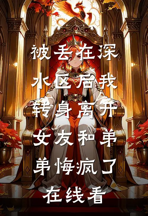 被丢在深水区后我转身离开，女友和弟弟悔疯了在线看