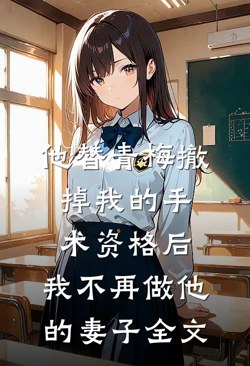 他替青梅撤掉我的手术资格后，我不再做他的妻子全文