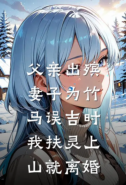 父亲出殡,妻子为竹马误吉时,我扶灵上山就离婚TXT