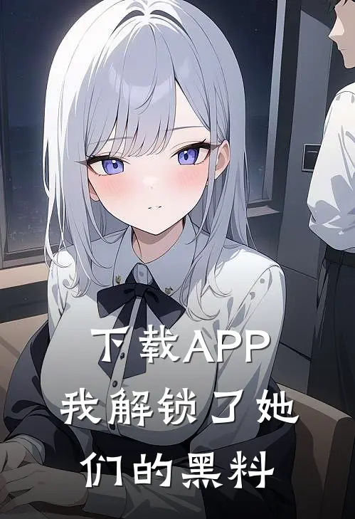 下载APP：我解锁了她们的黑料
