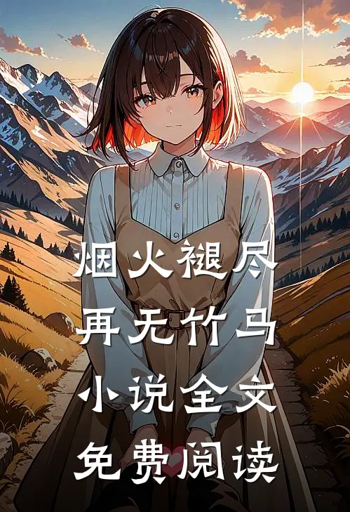 烟火褪尽，再无竹马小说全文免费阅读