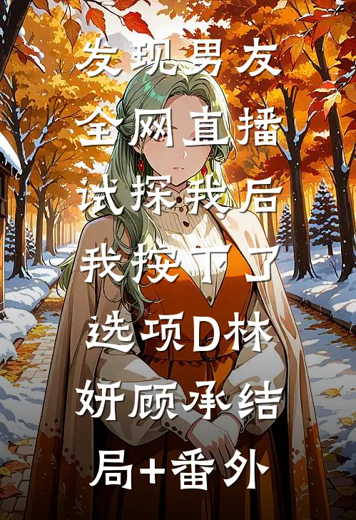 发现男友全网直播试探我后，我按下了选项D林妍顾承结局+番外