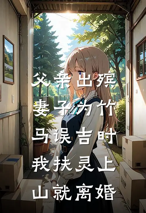 父亲出殡,妻子为竹马误吉时,我扶灵上山就离婚TXT