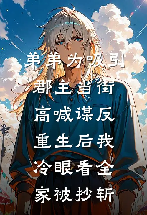 弟弟为吸引郡主当街高喊谋反，重生后我冷眼看全家被抄斩