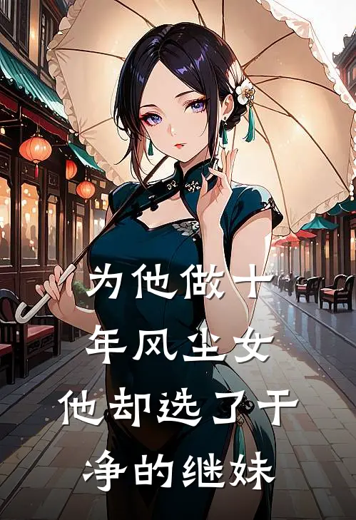 为他做十年风尘女,他却选了干净的继妹在线观看