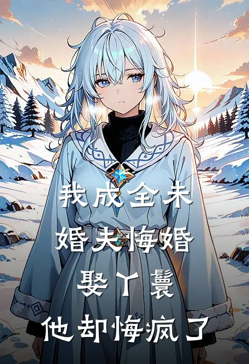 我成全未婚夫悔婚娶丫鬟，他却悔疯了
