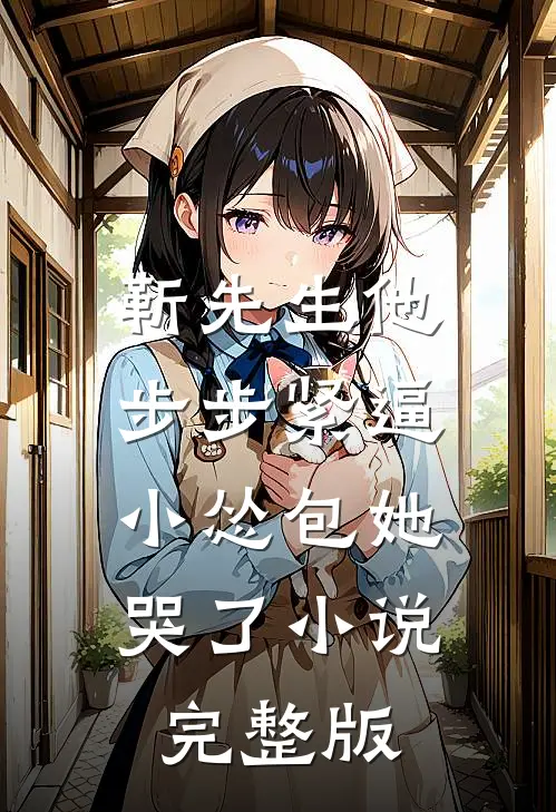 靳先生他步步紧逼，小怂包她哭了小说完整版
